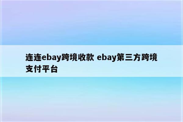 连连ebay跨境收款 ebay第三方跨境支付平台