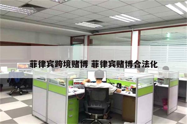 菲律宾跨境赌博 菲律宾赌博合法化