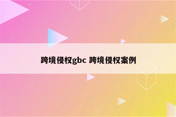 跨境侵权gbc 跨境侵权案例