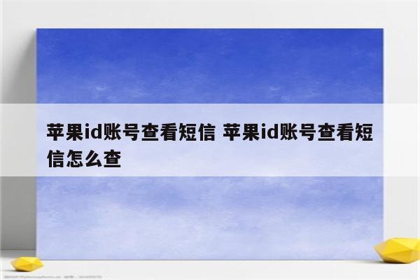苹果id账号查看短信 苹果id账号查看短信怎么查
