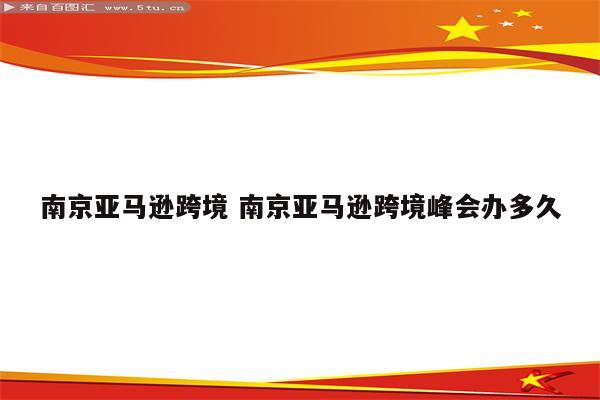 南京亚马逊跨境 南京亚马逊跨境峰会办多久