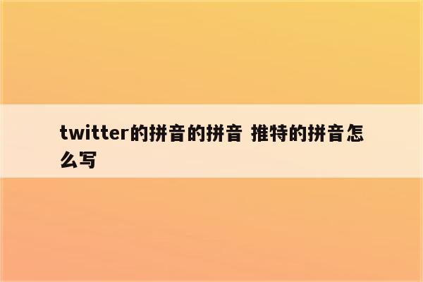 twitter的拼音的拼音 推特的拼音怎么写