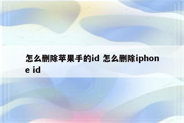 怎么删除苹果手的id 怎么删除iphone id