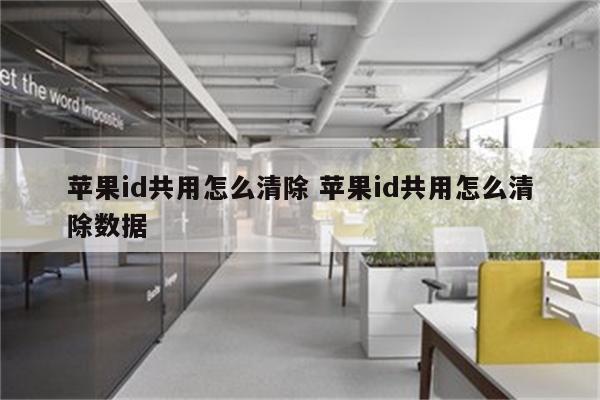 苹果id共用怎么清除 苹果id共用怎么清除数据
