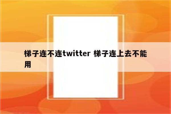 梯子连不连twitter 梯子连上去不能用