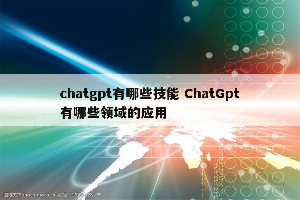 chatgpt有哪些技能 ChatGpt有哪些领域的应用