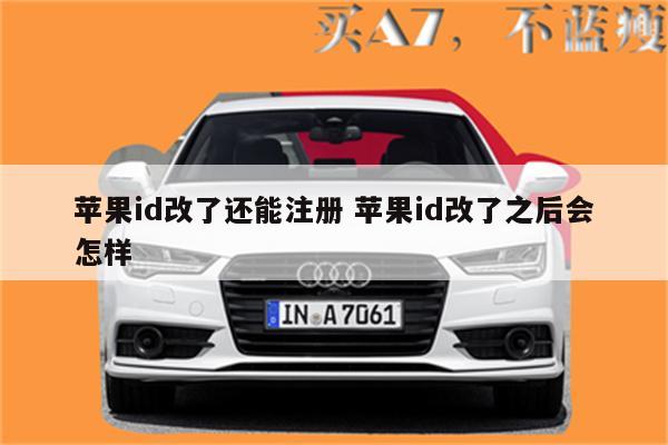 苹果id改了还能注册 苹果id改了之后会怎样