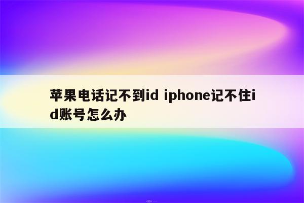 苹果电话记不到id iphone记不住id账号怎么办