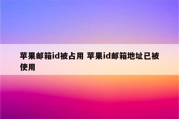 苹果邮箱id被占用 苹果id邮箱地址已被使用