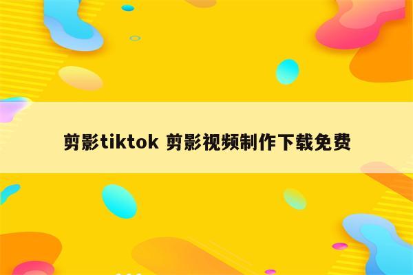 剪影tiktok 剪影视频制作下载免费