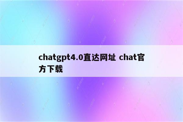 chatgpt4.0直达网址 chat官方下载