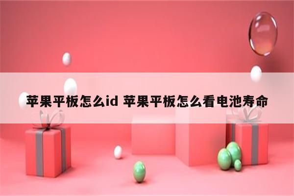 苹果平板怎么id 苹果平板怎么看电池寿命