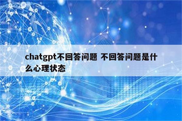 chatgpt不回答问题 不回答问题是什么心理状态
