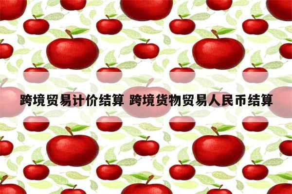 跨境贸易计价结算 跨境货物贸易人民币结算