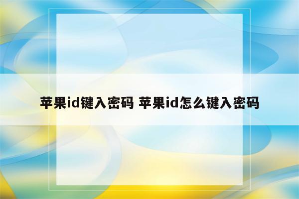苹果id键入密码 苹果id怎么键入密码