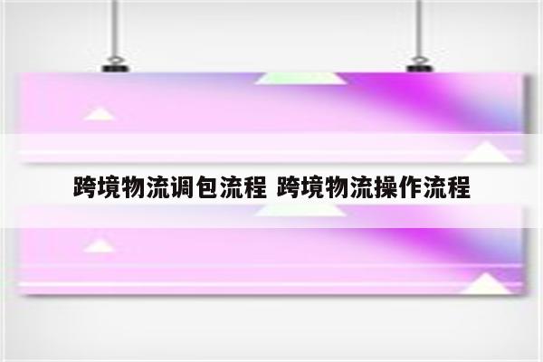 跨境物流调包流程 跨境物流操作流程