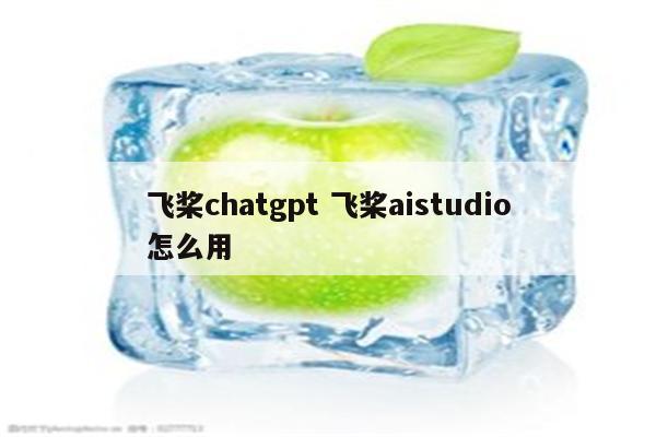飞桨chatgpt 飞桨aistudio怎么用