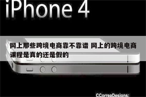 网上那些跨境电商靠不靠谱 网上的跨境电商课程是真的还是假的