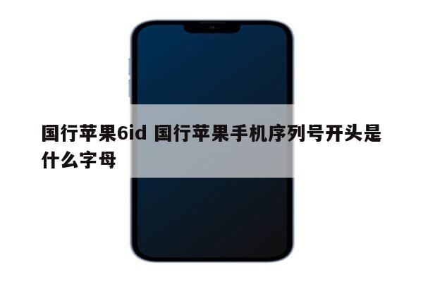 国行苹果6id 国行苹果手机序列号开头是什么字母