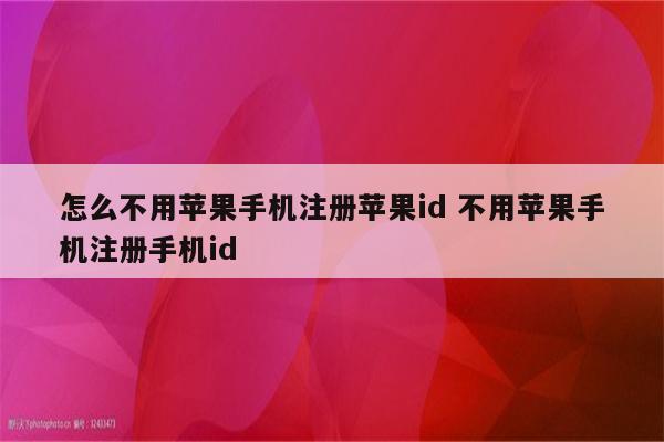 怎么不用苹果手机注册苹果id 不用苹果手机注册手机id