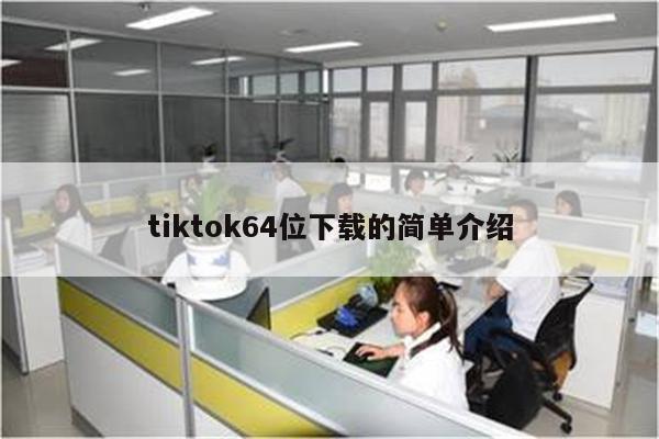 tiktok64位下载的简单介绍