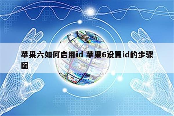 苹果六如何启用id 苹果6设置id的步骤图