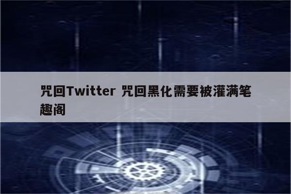 咒回Twitter 咒回黑化需要被灌满笔趣阁