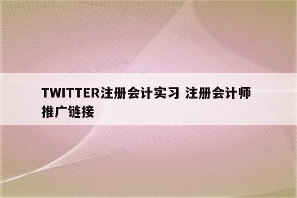 TWITTER注册会计实习 注册会计师 推广链接