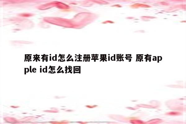 原来有id怎么注册苹果id账号 原有apple id怎么找回