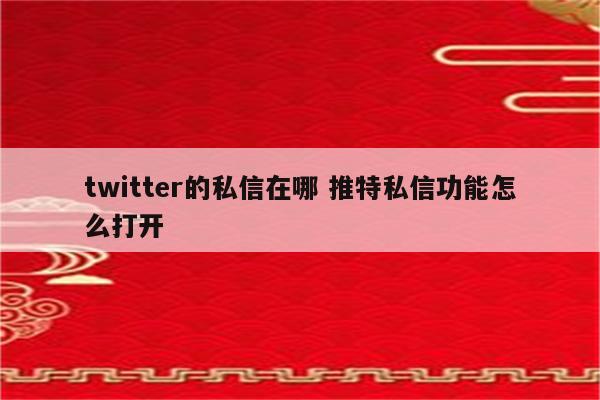 twitter的私信在哪 推特私信功能怎么打开