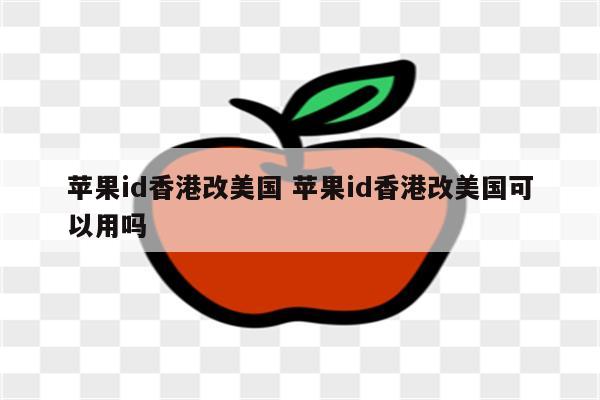 苹果id香港改美国 苹果id香港改美国可以用吗