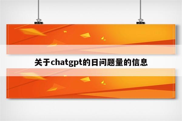 关于chatgpt的日问题量的信息