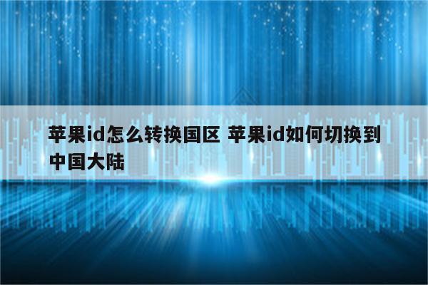 苹果id怎么转换国区 苹果id如何切换到中国大陆