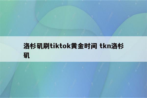 洛杉矶刷tiktok黄金时间 tkn洛杉矶
