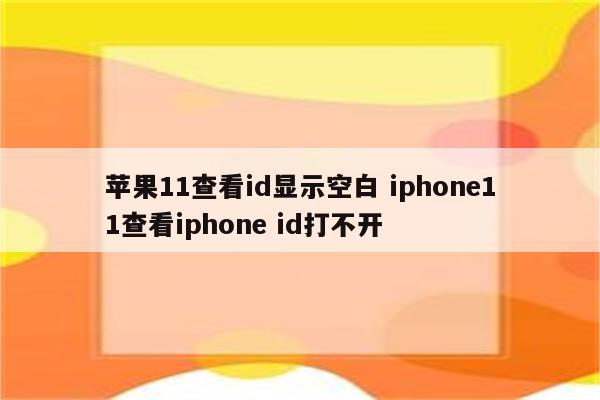 苹果11查看id显示空白 iphone11查看iphone id打不开