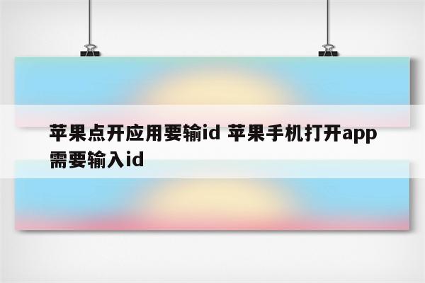 苹果点开应用要输id 苹果手机打开app需要输入id