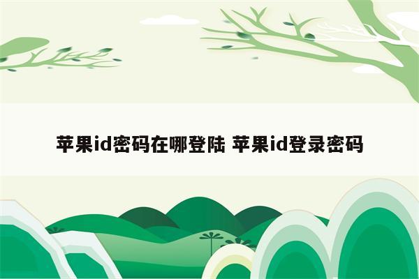苹果id密码在哪登陆 苹果id登录密码