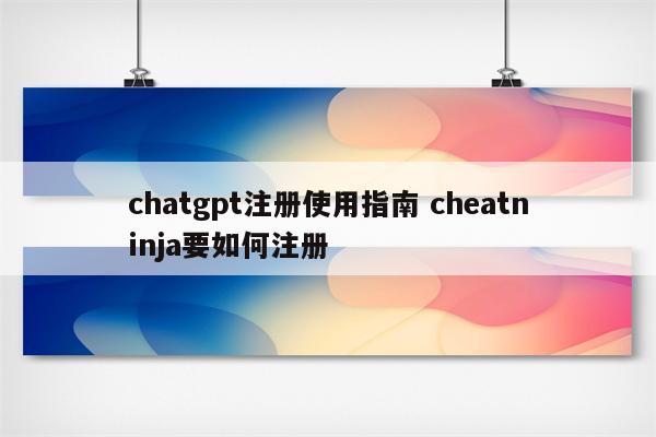 chatgpt注册使用指南 cheatninja要如何注册