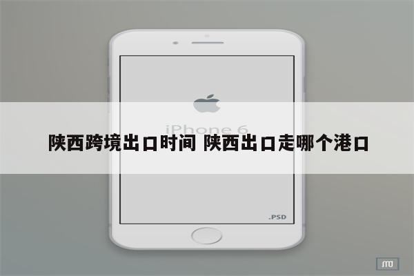 陕西跨境出口时间 陕西出口走哪个港口