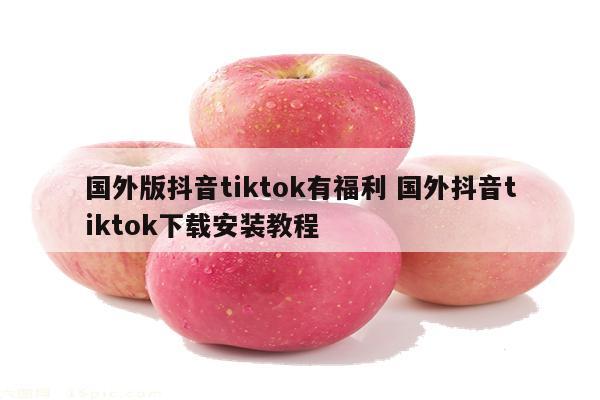 国外版抖音tiktok有福利 国外抖音tiktok下载安装教程