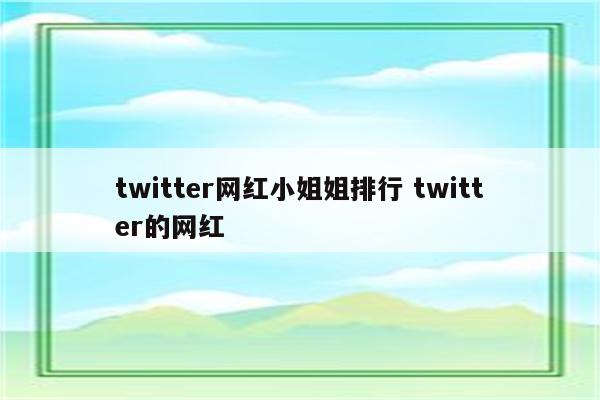 twitter网红小姐姐排行 twitter的网红