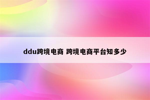 ddu跨境电商 跨境电商平台知多少