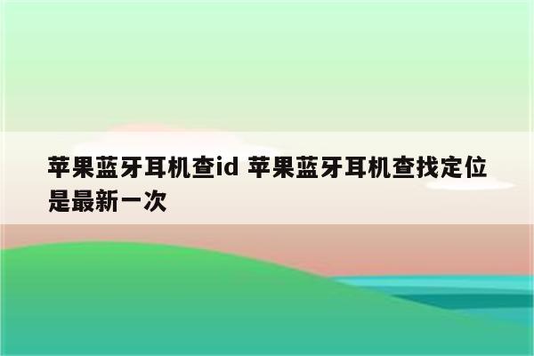 苹果蓝牙耳机查id 苹果蓝牙耳机查找定位是最新一次