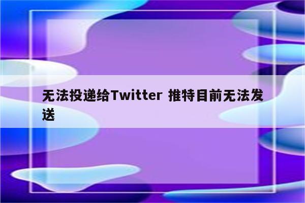 无法投递给Twitter 推特目前无法发送