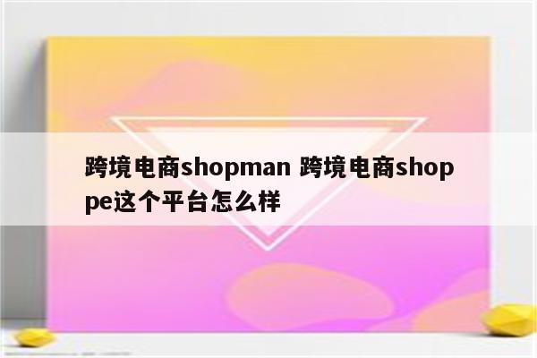 跨境电商shopman 跨境电商shoppe这个平台怎么样