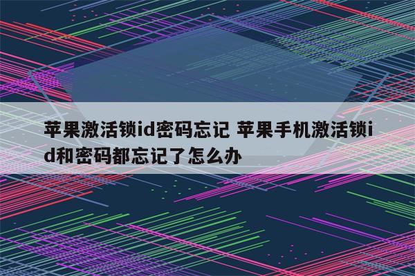 苹果激活锁id密码忘记 苹果手机激活锁id和密码都忘记了怎么办