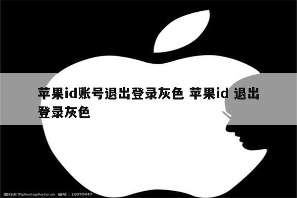 苹果id账号退出登录灰色 苹果id 退出登录灰色