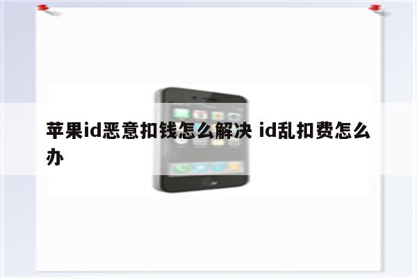 苹果id恶意扣钱怎么解决 id乱扣费怎么办