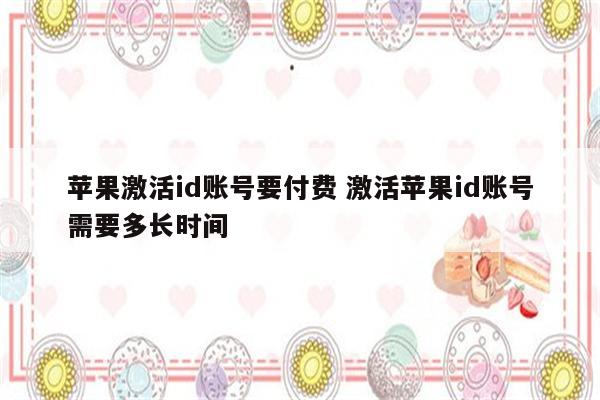 苹果激活id账号要付费 激活苹果id账号需要多长时间