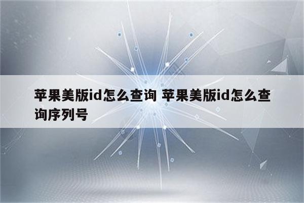 苹果美版id怎么查询 苹果美版id怎么查询序列号